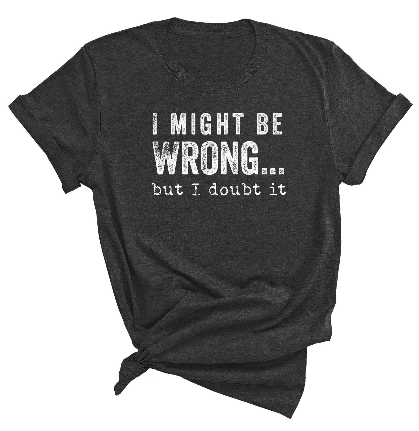 I MIGHT BE WRONG T-SHIRT: Heather Graphite wht ink / 3XL
