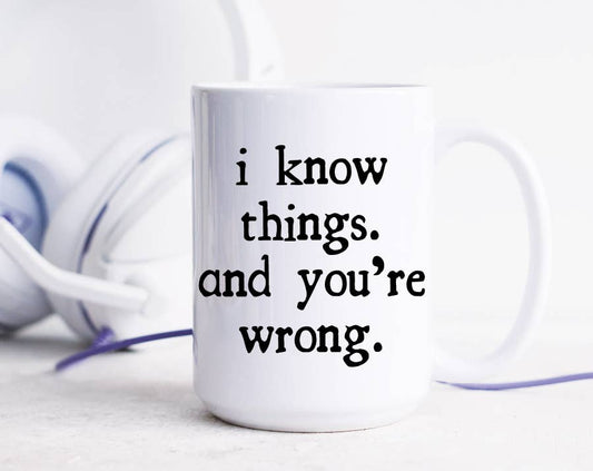 I Know Things And You're Wrong Mug: 11 Ounce Standard